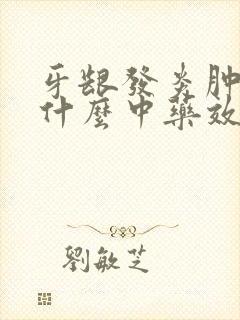 牙龈发炎肿痛吃什么中药效果好