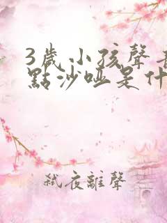 3岁小孩声音有点沙哑是什么原因