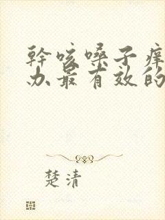 干咳嗓子痒怎么办最有效的方法