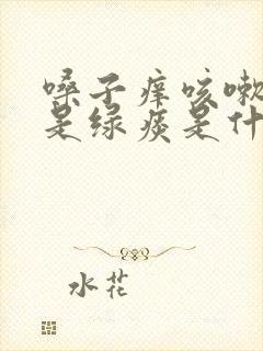 嗓子痒咳嗽早上是绿痰是什么原因