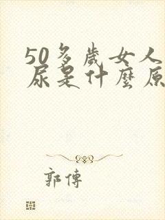 50多岁女人漏尿是什么原因