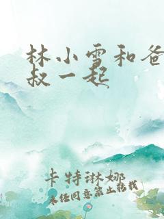 林小雪和爸爸叔叔一起