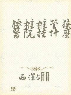 腰椎椎管狭窄到医院挂什么科