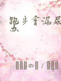 跑步会漏尿怎么办