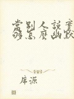 当别人说实力不够怎么幽默回复