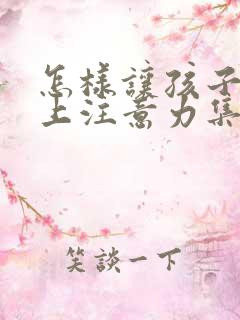 怎样让孩子课堂上注意力集中