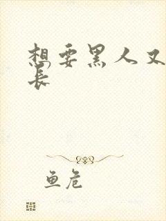 想要黑人又粗又长