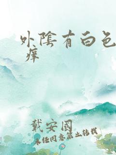 外阴有白色的泥 痒