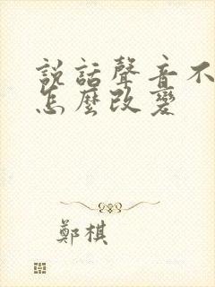 说话声音不好听怎么改变