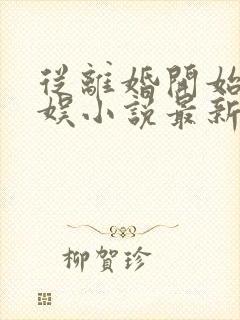 从离婚开始的文娱小说最新章节