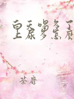 白天喝多了水晚上尿多怎么回事