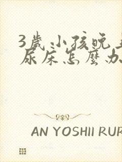 3岁小孩晚上老尿床怎么办