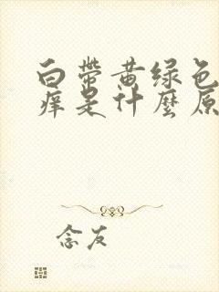 白带黄绿色阴道痒是什么原因