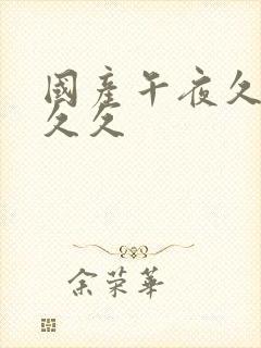 国产午夜久久久久久