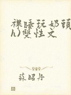 裸睡玩奶头(高h)双性文