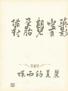 备孕期吃药了会对胎儿有影响吗