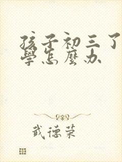 孩子初三了近厌学怎么办