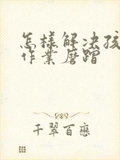 怎样解决孩子写作业磨蹭