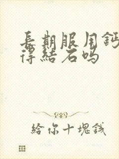 长期服用钙片会得结石吗