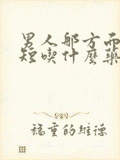 男人那方面时间短吃什么药可以满足