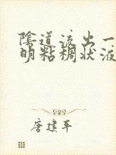 阴道流出一种透明粘稠状液体是什么