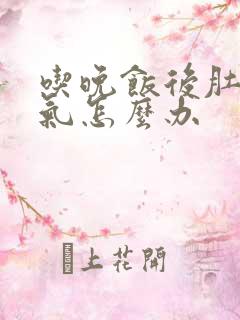 吃晚饭后肚子胀气怎么办