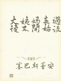 大姨妈来过一周后又开始流血怎么回事