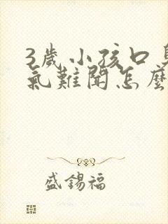 3岁小孩口臭出气难闻怎么解决