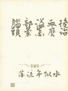 脑部溢血后遗症头晕怎么治疗