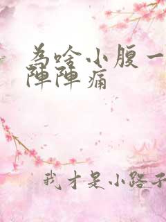 为啥小腹一阵一阵阵痛