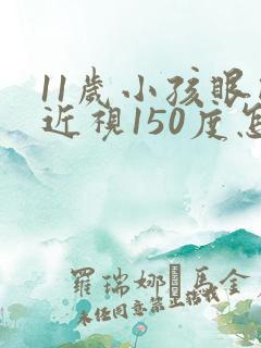 11岁小孩眼睛近视150度怎么办