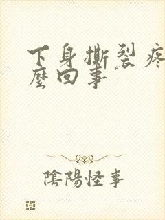 下身撕裂疼是怎么回事