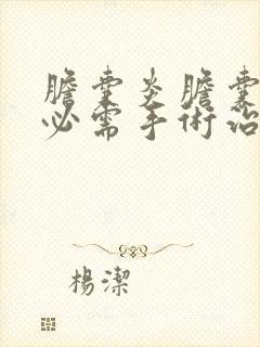 胆囊炎胆囊结石必需手术治疗吗