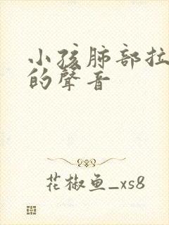 小孩肺部拉风箱的声音