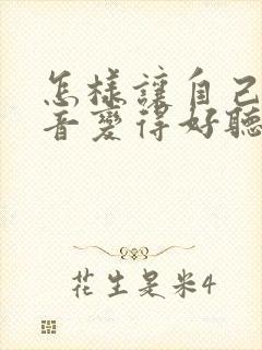 怎样让自己的声音变得好听