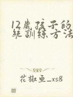 12岁孩子的感统训练方法