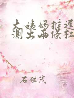 大姨妈推迟四天测出两条杠