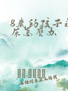 8岁的孩子还尿床怎么办