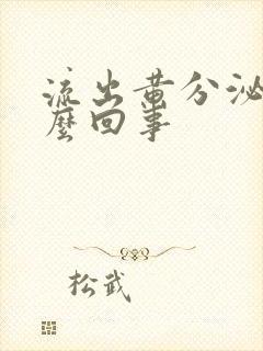 流出黄分泌物怎么回事