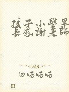 孩子小学毕业家长感谢老师发朋友圈