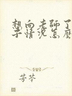 想向老师了解孩子情况怎么说