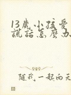 13岁小孩爱说谎话怎么办