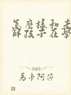 怎么样和老师了解孩子在学校的情况