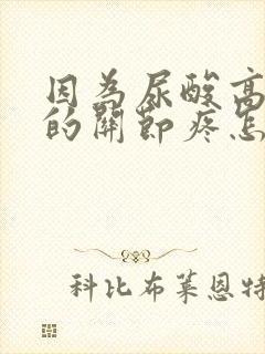 因为尿酸高引起的关节疼怎么办