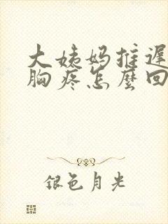 大姨妈推迟五天胸疼怎么回事