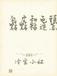 包皮和龟头有一点点粘连怎么办