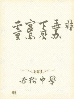 子宫下垂非常严重怎么办