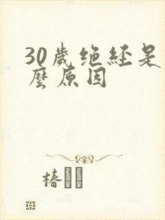 30岁绝经是什么原因