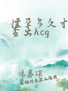 怀孕多久才能检查出hcg