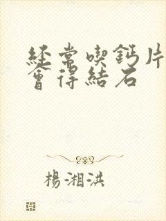 经常吃钙片会不会得结石